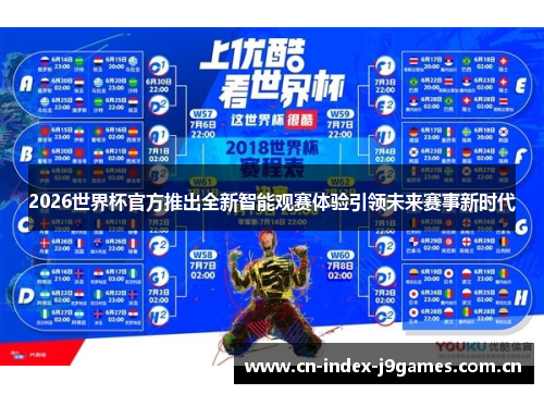 2026世界杯官方推出全新智能观赛体验引领未来赛事新时代 2026世界杯官方推出全新智能观赛体验引领未来赛事新时代
