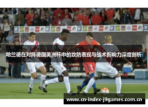 哈兰德在对阵德国美洲杯中的攻防表现与战术影响力深度剖析 哈兰德在对阵德国美洲杯中的攻防表现与战术影响力深度剖析