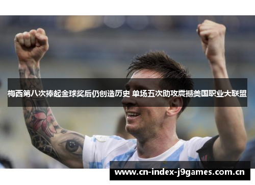 梅西第八次捧起金球奖后仍创造历史 单场五次助攻震撼美国职业大联盟 梅西第八次捧起金球奖后仍创造历史 单场五次助攻震撼美国职业大联盟