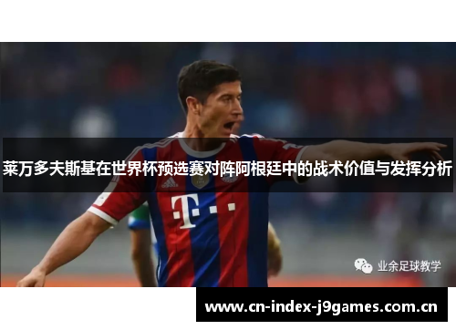 莱万多夫斯基在世界杯预选赛对阵阿根廷中的战术价值与发挥分析 莱万多夫斯基在世界杯预选赛对阵阿根廷中的战术价值与发挥分析