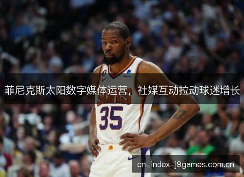 菲尼克斯太阳数字媒体运营，社媒互动拉动球迷增长