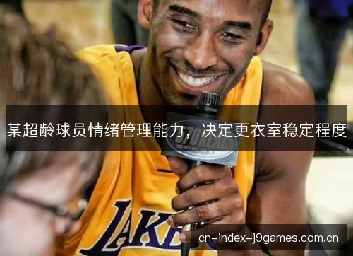 某超龄球员情绪管理能力，决定更衣室稳定程度